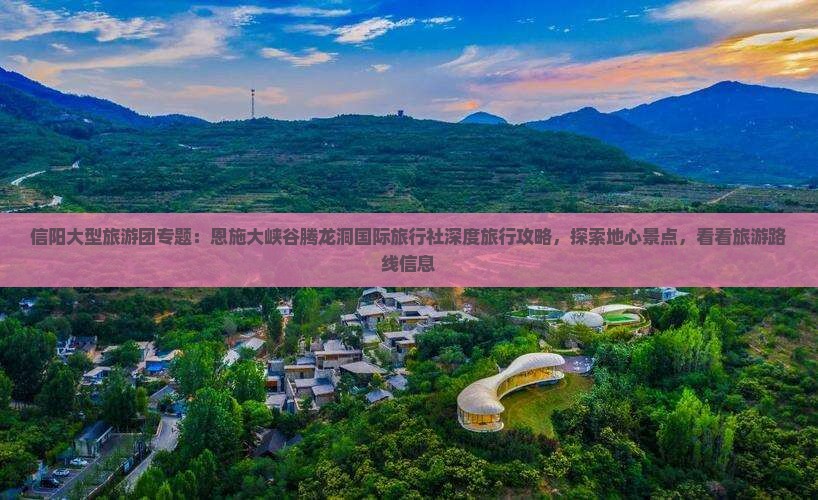 信阳大型旅游团专题：恩施大峡谷腾龙洞国际旅行社深度旅行攻略，探索地心景点，看看旅游路线信息