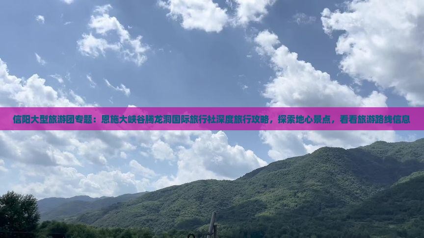 信阳大型旅游团专题：恩施大峡谷腾龙洞国际旅行社深度旅行攻略，探索地心景点，看看旅游路线信息