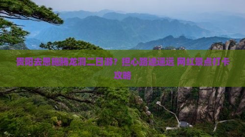 贵阳去恩施腾龙洞二日游？担心路途遥远+网红景点打卡攻略