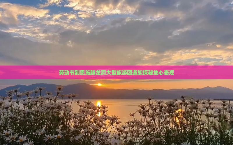 劳动节到恩施腾龙洞大型旅游团邀您探秘地心奇观