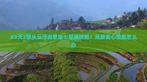 #3天2晚从云浮去恩施七星寨攻略？风景美心情差怎么办