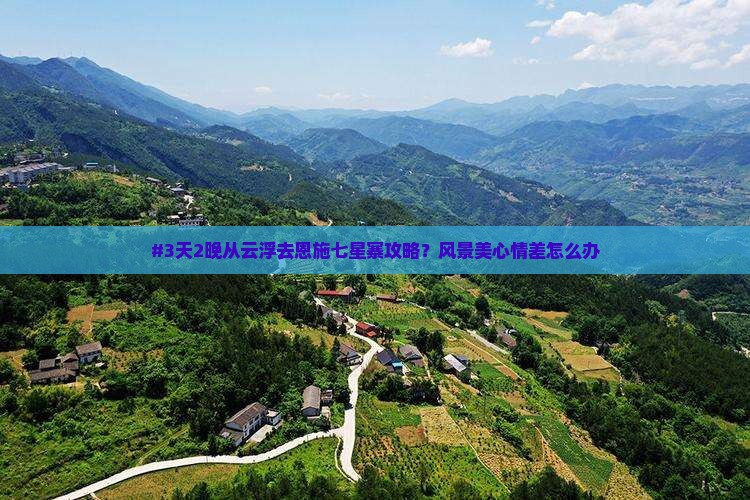 #3天2晚从云浮去恩施七星寨攻略？风景美心情差怎么办