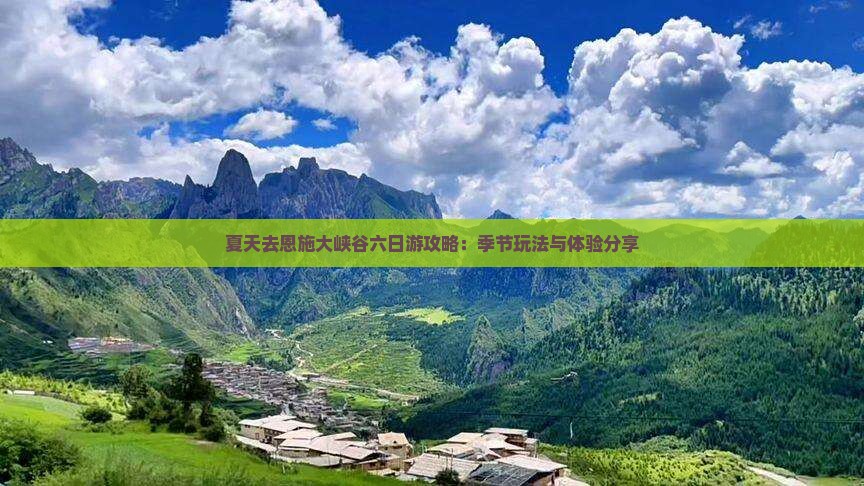 夏天去恩施大峡谷六日游攻略：季节玩法与体验分享