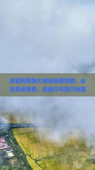 常德到恩施大峡谷旅游攻略：必去景点看看，自由行与旅行社推荐（湖南国际旅行）
