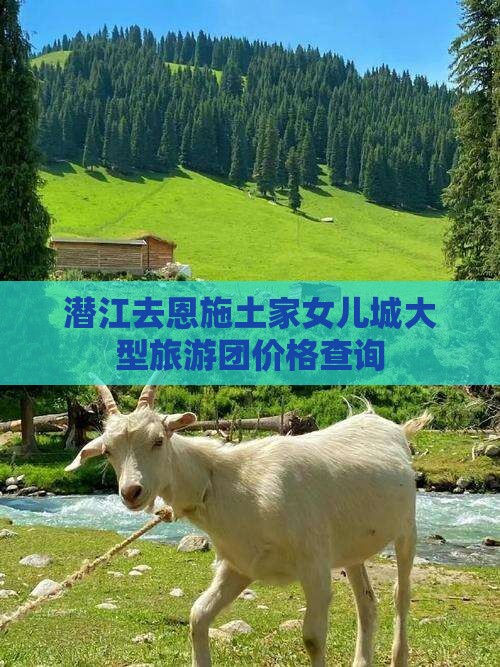 潜江去恩施土家女儿城大型旅游团价格查询