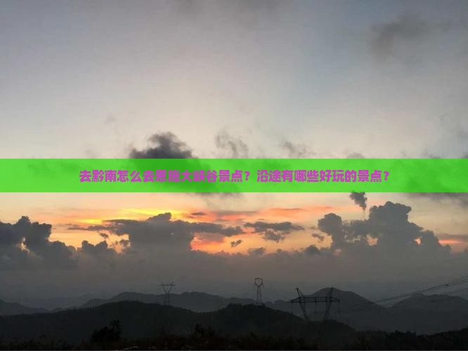 去黔南怎么去恩施大峡谷景点？沿途有哪些好玩的景点？