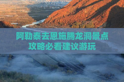 阿勒泰去恩施腾龙洞景点攻略必看建议游玩