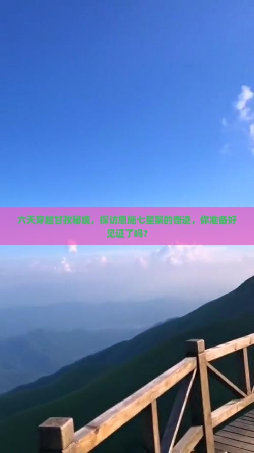 六天穿越甘孜秘境，探访恩施七星寨的奇迹，你准备好见证了吗？