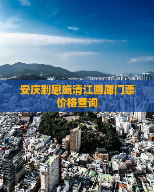 安庆到恩施清江画廊门票价格查询