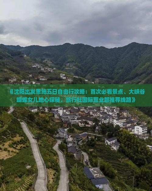 《沈阳出发恩施五日自由行攻略：首次必看景点、大峡谷蝴蝶女儿地心探秘，旅行社国际营业部推荐线路》