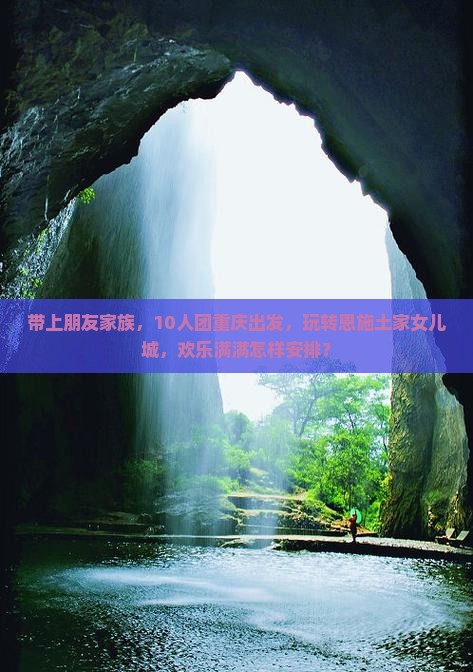 带上朋友家族，10人团重庆出发，玩转恩施土家女儿城，欢乐满满怎样安排？