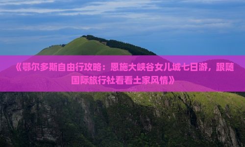 《鄂尔多斯自由行攻略：恩施大峡谷女儿城七日游，跟随国际旅行社看看土家风情》