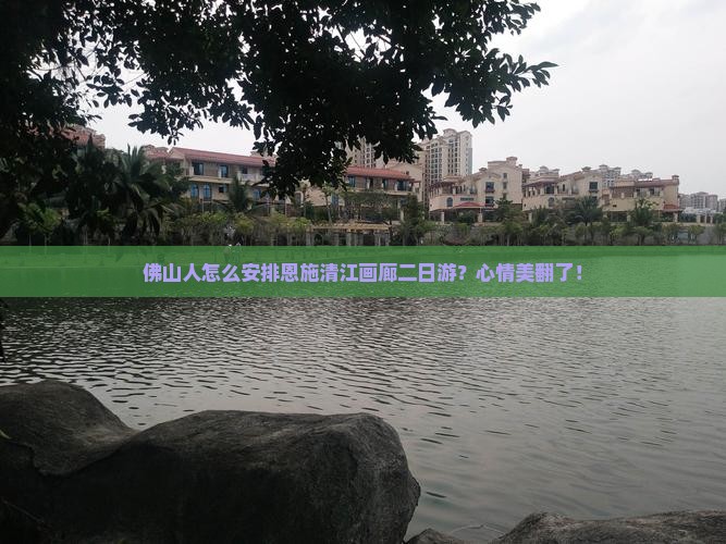 佛山人怎么安排恩施清江画廊二日游？心情美翻了！