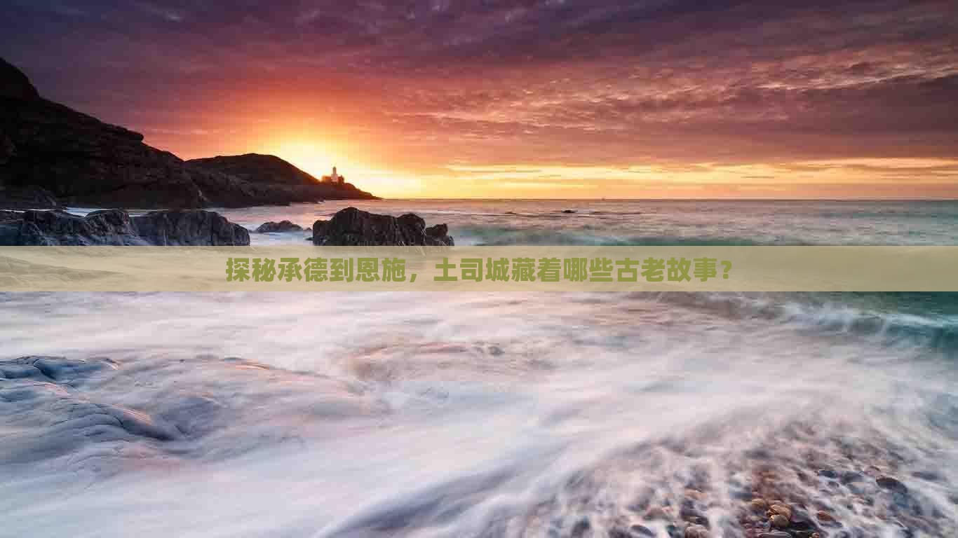 探秘承德到恩施，土司城藏着哪些古老故事？