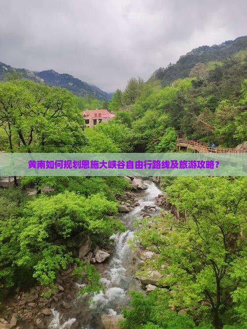 黄南如何规划恩施大峡谷自由行路线及旅游攻略？