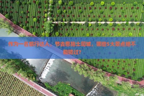 作为一名旅行达人，节去恩施土司城，哪些5大景点绝不能错过？