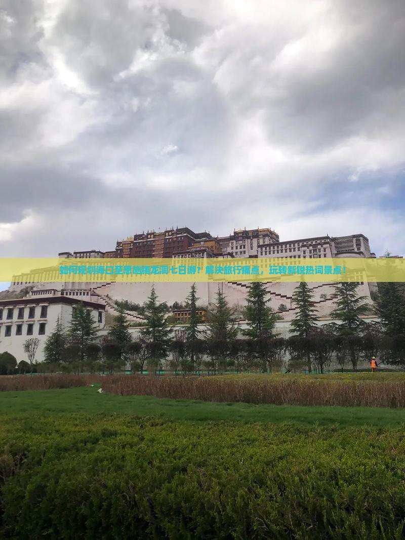 如何规划海口至恩施腾龙洞七日游？解决旅行痛点，玩转新锐热词景点！