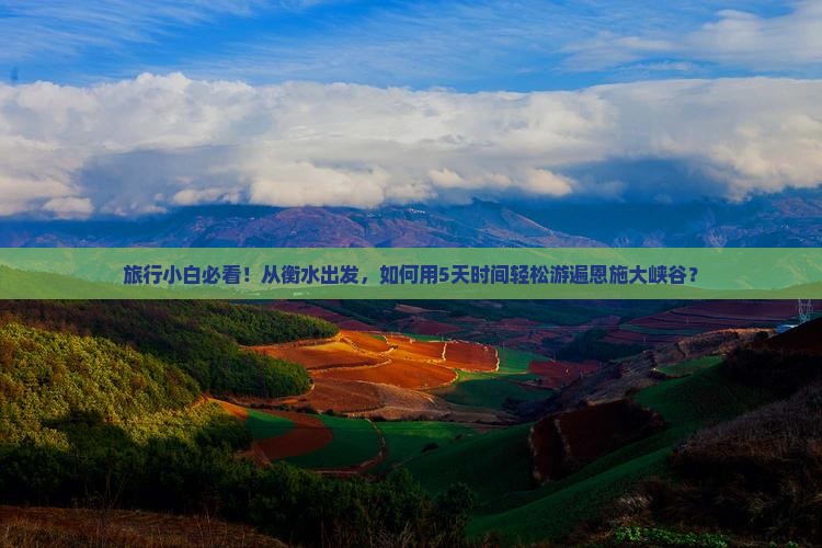 旅行小白必看！从衡水出发，如何用5天时间轻松游遍恩施大峡谷？