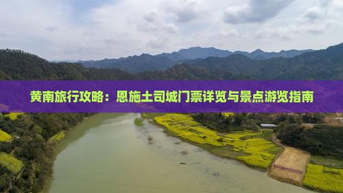 黄南旅行攻略：恩施土司城门票详览与景点游览指南