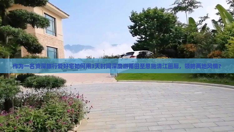 作为一名资深旅行爱好宅如何用3天时间深度游莆田至恩施清江画廊，领略两地风情？