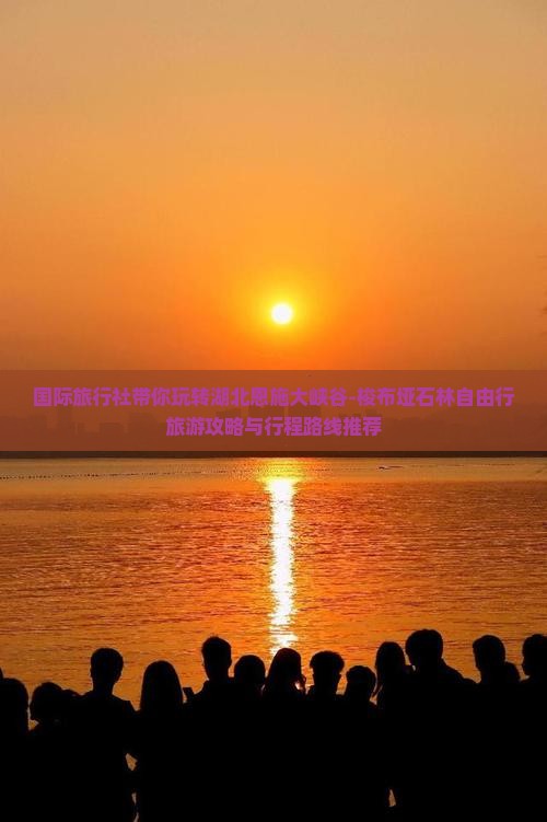 国际旅行社带你玩转湖北恩施大峡谷-梭布垭石林自由行旅游攻略与行程路线推荐