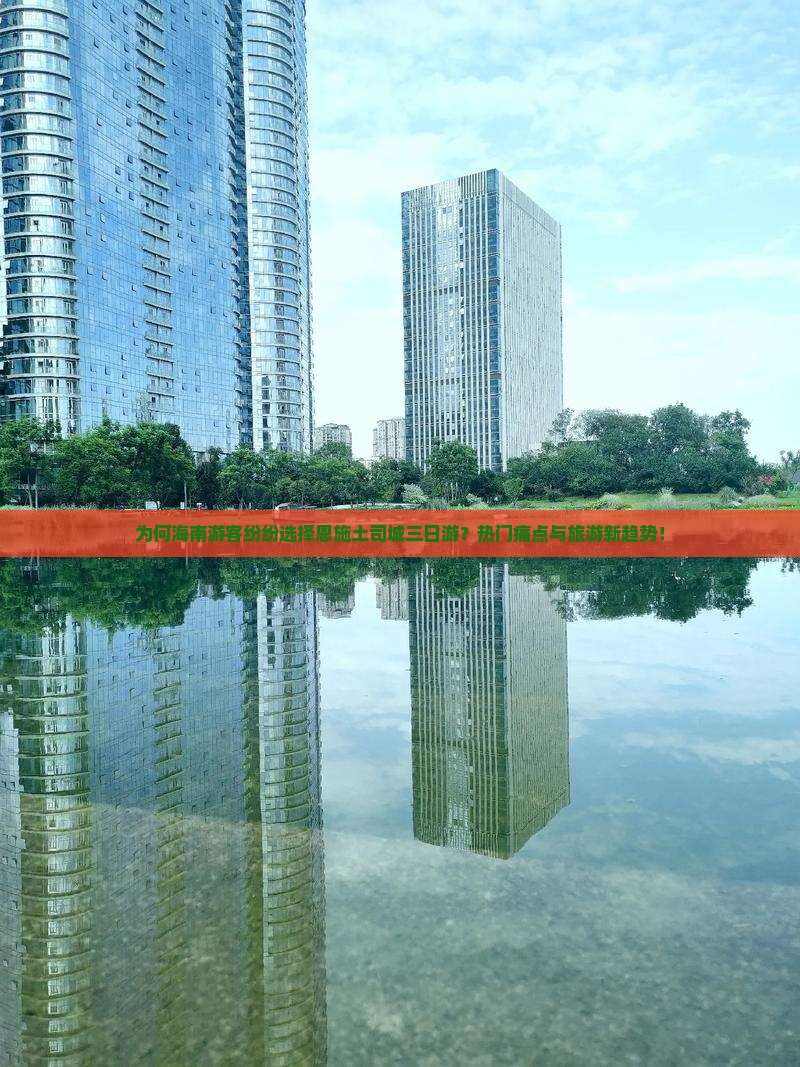 为何海南游客纷纷选择恩施土司城三日游？热门痛点与旅游新趋势！