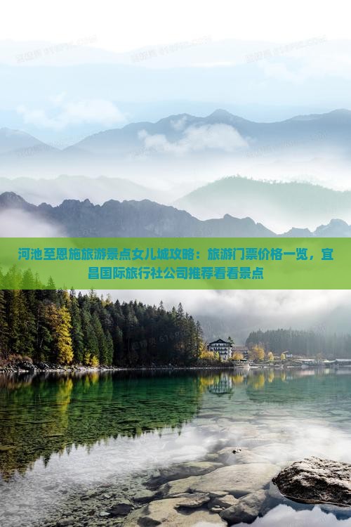 河池至恩施旅游景点女儿城攻略：旅游门票价格一览，宜昌国际旅行社公司推荐看看景点