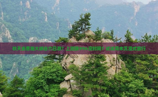 秋天去恩施大峡谷六日游？上班族996没时间？试试周末沉浸式旅行