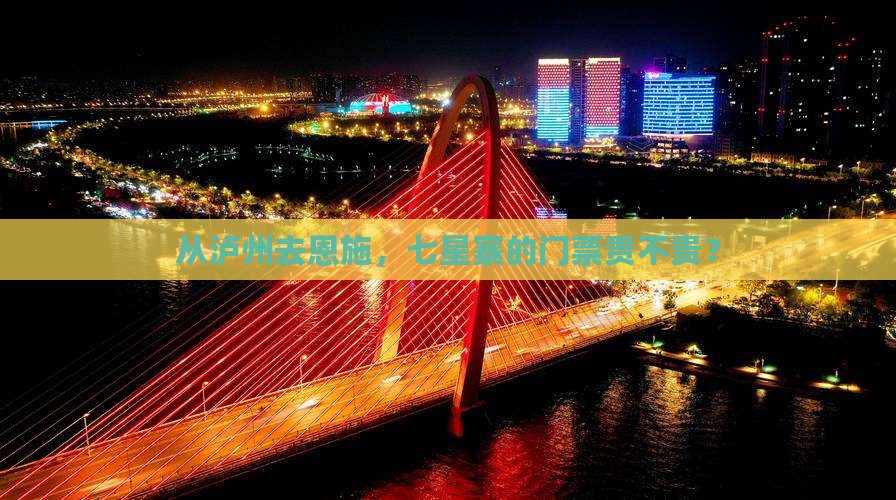 从泸州去恩施，七星寨的门票贵不贵？