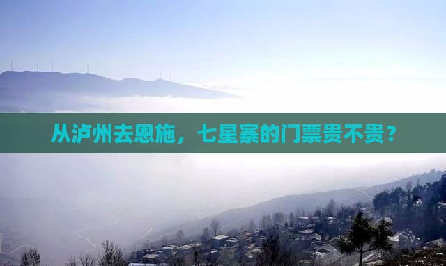从泸州去恩施，七星寨的门票贵不贵？
