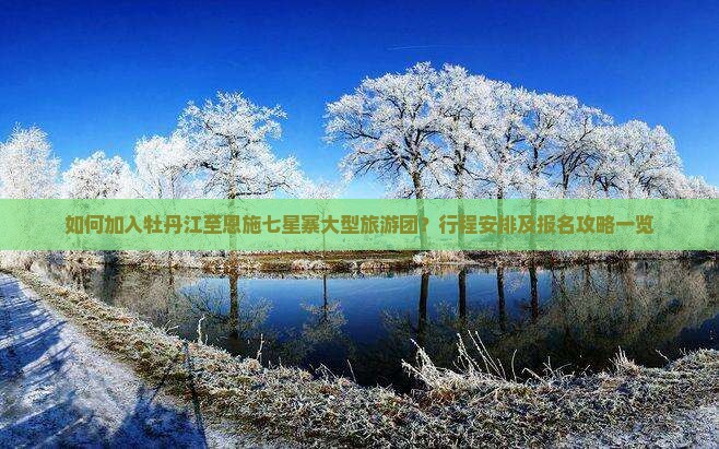如何加入牡丹江至恩施七星寨大型旅游团？行程安排及报名攻略一览