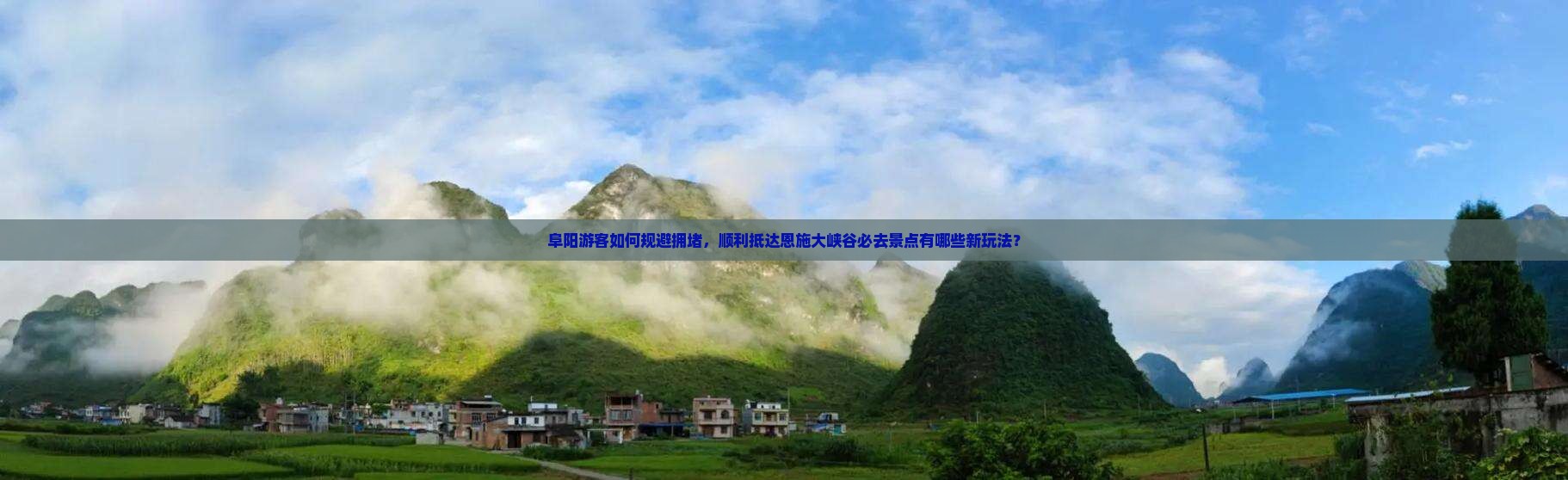 阜阳游客如何规避拥堵，顺利抵达恩施大峡谷必去景点有哪些新玩法？