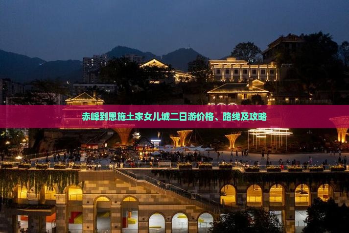 赤峰到恩施土家女儿城二日游价格、路线及攻略