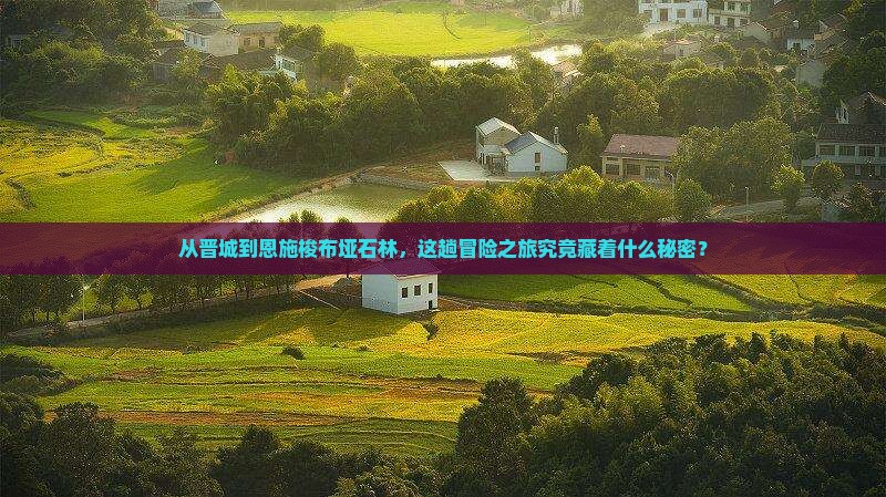 从晋城到恩施梭布垭石林，这趟冒险之旅究竟藏着什么秘密？