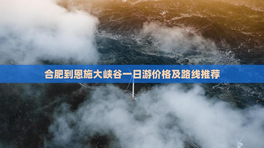 合肥到恩施大峡谷一日游价格及路线推荐