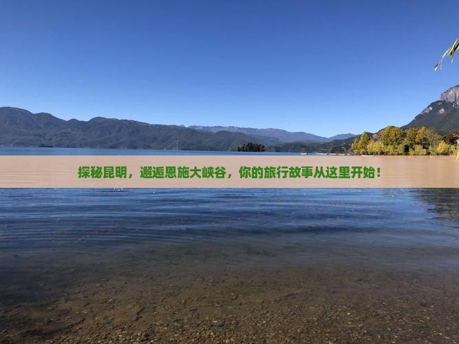 探秘昆明，邂逅恩施大峡谷，你的旅行故事从这里开始！