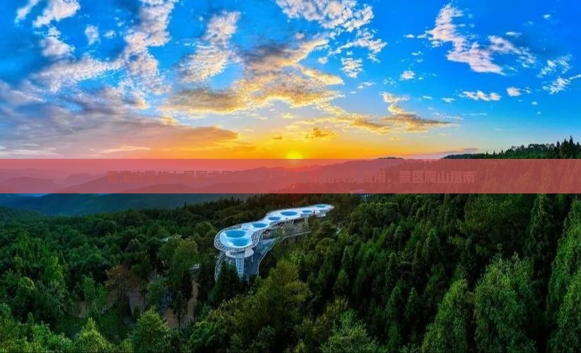 普洱去恩施七星寨六日游：详细攻略、路线及费用，景区爬山指南