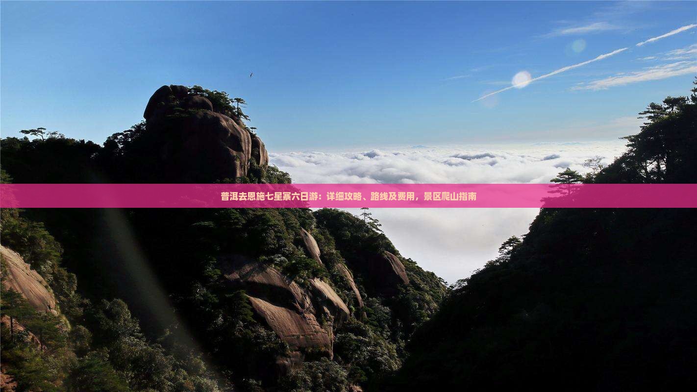 普洱去恩施七星寨六日游：详细攻略、路线及费用，景区爬山指南