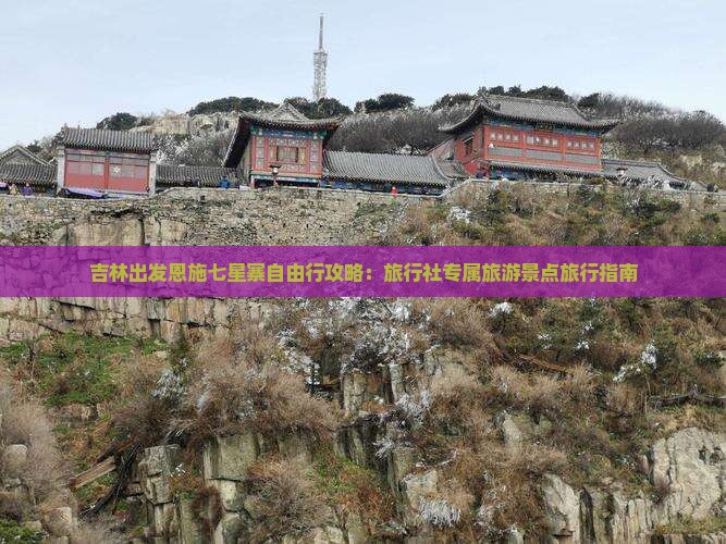 吉林出发恩施七星寨自由行攻略：旅行社专属旅游景点旅行指南