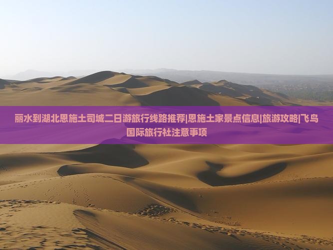 丽水到湖北恩施土司城二日游旅行线路推荐|恩施土家景点信息|旅游攻略|飞鸟国际旅行社注意事项
