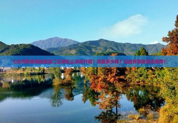 七台河到恩施腾龙洞二日游怎么安排行程？需要多少钱？沿途有哪些景点推荐？