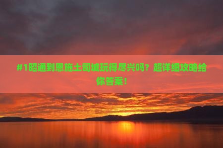 #1昭通到恩施土司城玩得尽兴吗？超详细攻略给你答案！