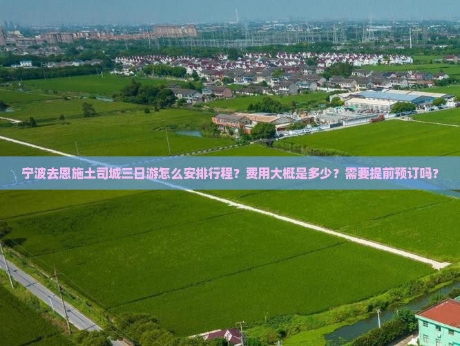 宁波去恩施土司城三日游怎么安排行程？费用大概是多少？需要提前预订吗？