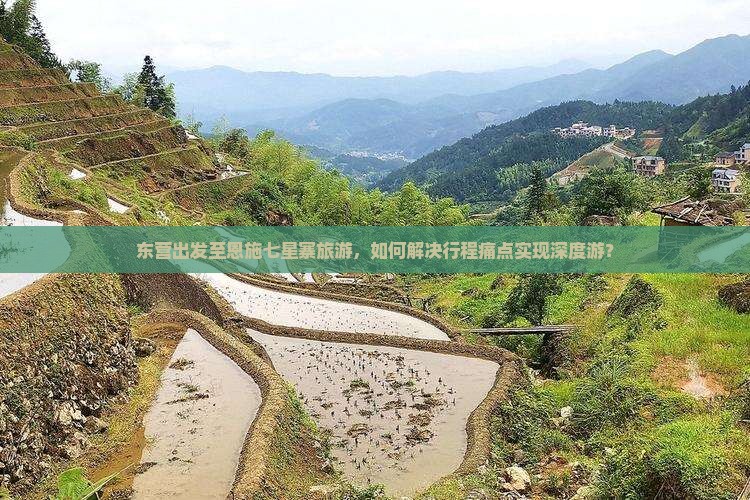 东营出发至恩施七星寨旅游，如何解决行程痛点实现深度游？