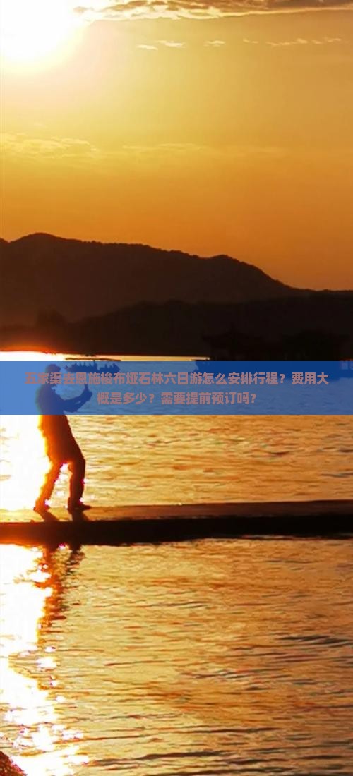 五家渠去恩施梭布垭石林六日游怎么安排行程？费用大概是多少？需要提前预订吗？