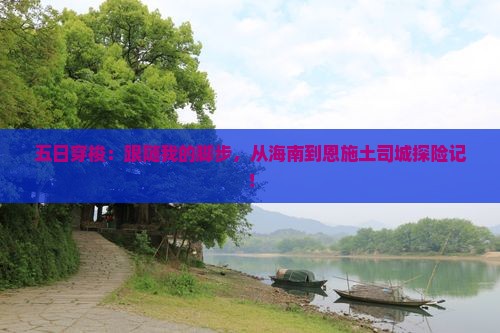 五日穿梭：跟随我的脚步，从海南到恩施土司城探险记！