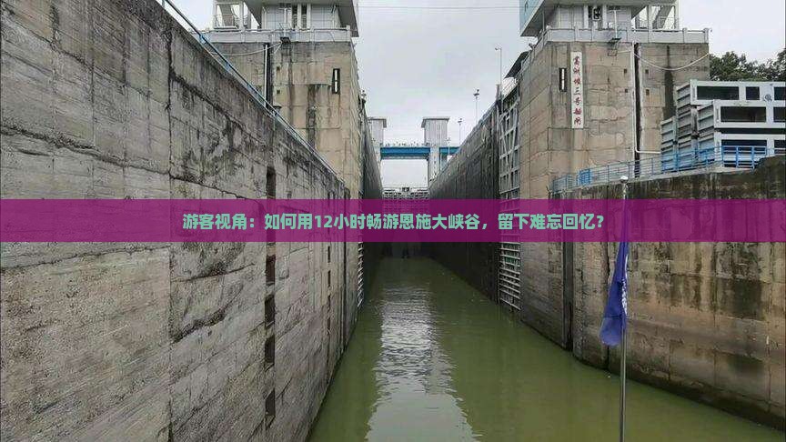 游客视角：如何用12小时畅游恩施大峡谷，留下难忘回忆？
