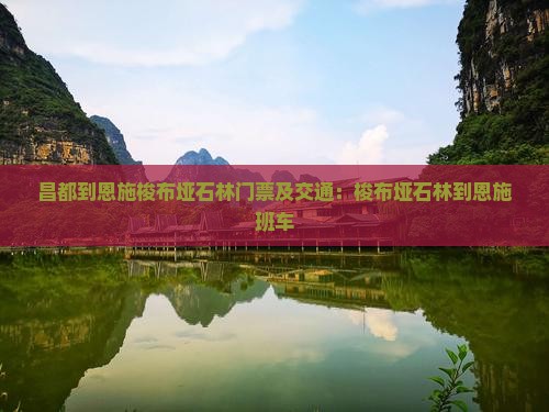 昌都到恩施梭布垭石林门票及交通：梭布垭石林到恩施班车