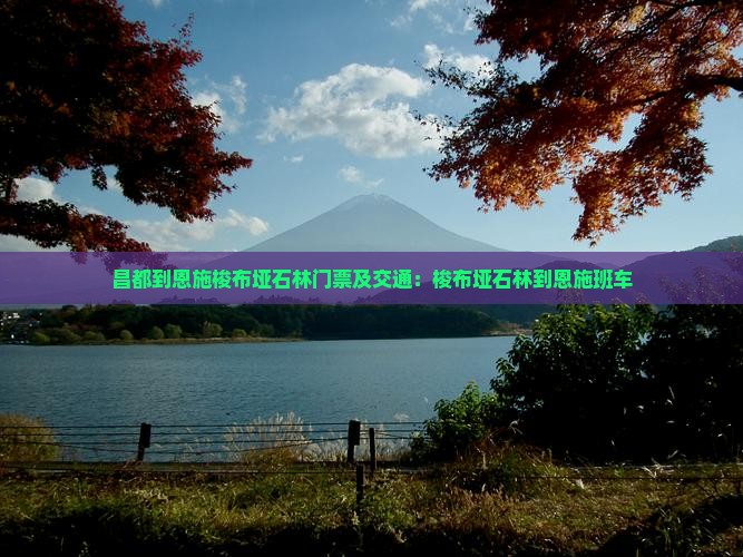 昌都到恩施梭布垭石林门票及交通：梭布垭石林到恩施班车