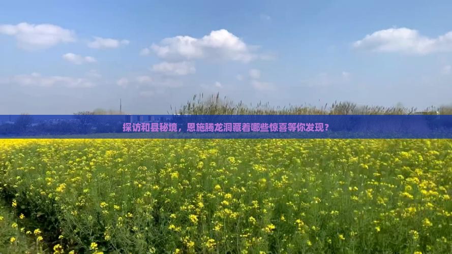 探访和县秘境，恩施腾龙洞藏着哪些惊喜等你发现？
